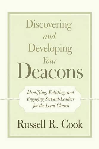 Cover image for Discovering and Developing Your Deacons: Identifying, Enlisting, and Engaging Servant-Leaders for the Local Church