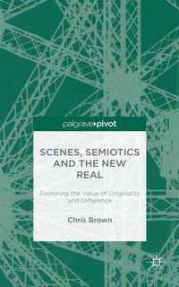 Cover image for Scenes, Semiotics and The New Real: Exploring the Value of Originality and Difference