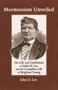 Cover image for Mormonism Unveiled: The Life and Confession of John D. Lee and the Complete Life of Brigham Young