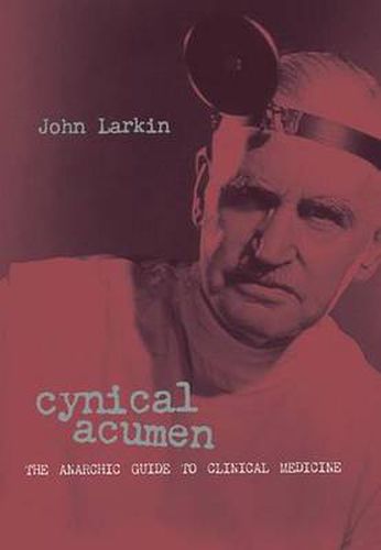 Cynical Acumen: The Anarchic Guide to Clinical Medicine