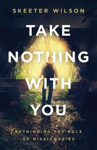 Cover image for Take Nothing With You: Rethinking the Role of Missionaries