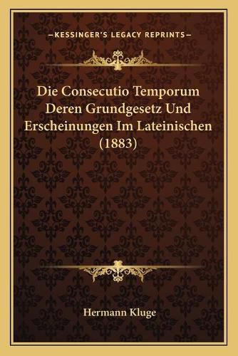 Die Consecutio Temporum Deren Grundgesetz Und Erscheinungen Im Lateinischen (1883)