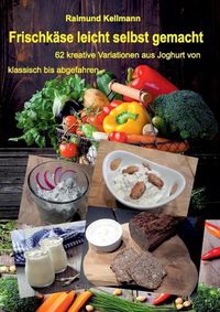 Cover image for Frischkase leicht selbst gemacht: 62 kreative Variationen aus Joghurt von klassisch bis abgefahren