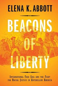 Cover image for Beacons of Liberty: International Free Soil and the Fight for Racial Justice in Antebellum America