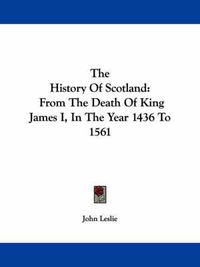 Cover image for The History of Scotland: From the Death of King James I, in the Year 1436 to 1561