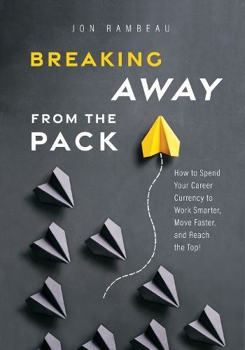 Cover image for Breaking Away from the Pack: How to Spend Your Career Currency to Work Smarter, Move Faster, and Reach the Top!
