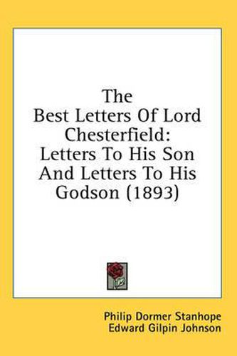 The Best Letters of Lord Chesterfield: Letters to His Son and Letters to His Godson (1893)