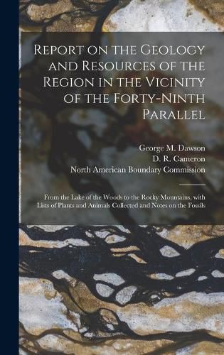 Report on the Geology and Resources of the Region in the Vicinity of the Forty-ninth Parallel [microform]: From the Lake of the Woods to the Rocky Mountains, With Lists of Plants and Animals Collected and Notes on the Fossils