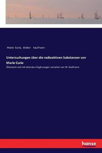 Cover image for Untersuchungen uber die radioaktiven Substanzen von Marie Curie: UEbersetzt und mit Litteratur-Erganzungen versehen von W. Kaufmann