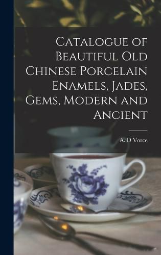 Cover image for Catalogue of Beautiful Old Chinese Porcelain Enamels, Jades, Gems, Modern and Ancient