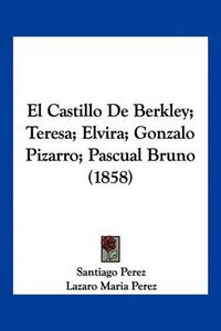 Cover image for El Castillo de Berkley; Teresa; Elvira; Gonzalo Pizarro; Pascual Bruno (1858)