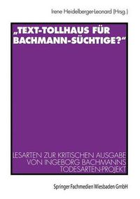 Cover image for Text-Tollhaus Fur Bachmann-Suchtige?: Lesarten Zur Kritischen Ausgabe Von Ingeborg Bachmanns Todesarten-Projekt. Mit Einer Dokumentation Zur Rezeption in Zeitschriften Und Zeitungen