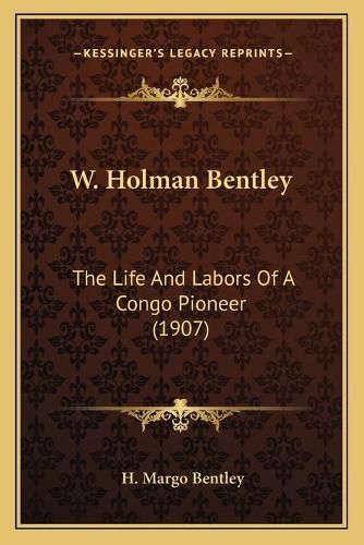 Cover image for W. Holman Bentley: The Life and Labors of a Congo Pioneer (1907)