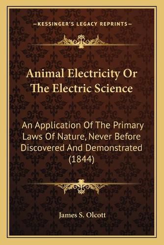 Cover image for Animal Electricity or the Electric Science: An Application of the Primary Laws of Nature, Never Before Discovered and Demonstrated (1844)