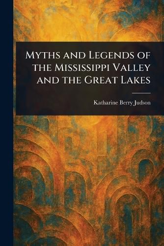 Cover image for Myths and Legends of the Mississippi Valley and the Great Lakes