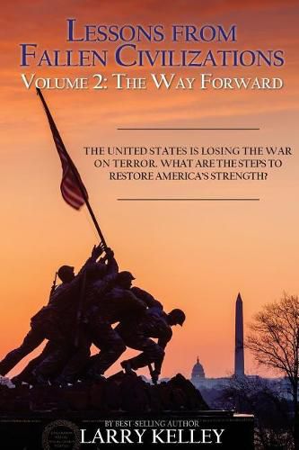 Cover image for Lessons from Fallen Civilizations: The Way Forward: The United States is Losing the War on Terror. What Are the Steps to Restore America's Strength?