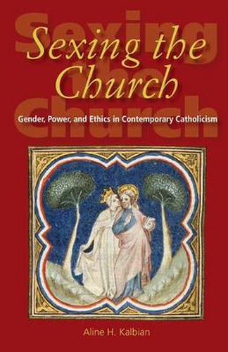 Cover image for Sexing the Church: Gender, Power, and Ethics in Contemporary Catholicism