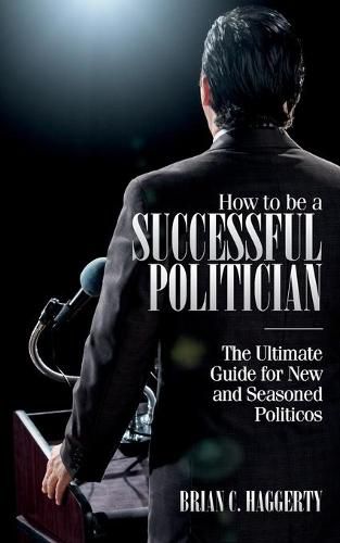 Cover image for How to be a Successful Politician: The Ultimate Guide for New and Seasoned Politicos