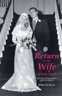 Cover image for Return to the Wife of Your Youth: What God Has Joined Together, Let No Man Separate