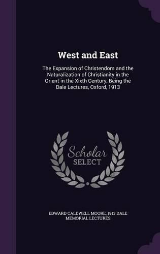 West and East: The Expansion of Christendom and the Naturalization of Christianity in the Orient in the Xixth Century, Being the Dale Lectures, Oxford, 1913