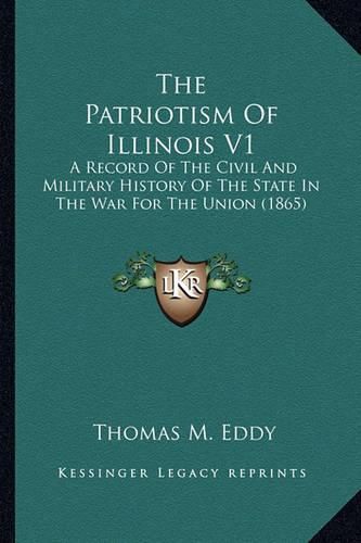 The Patriotism of Illinois V1 the Patriotism of Illinois V1: A Record of the Civil and Military History of the State in Ta Record of the Civil and Military History of the State in the War for the Union (1865) He War for the Union (1865)