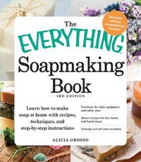 Cover image for The Everything Soapmaking Book: Learn How to Make Soap at Home with Recipes, Techniques, and Step-by-Step Instructions, Purchase the Right Equipment and Safety Gear, Master Recipes for Bar, Facial, and Liquid Soaps, Package and Sell Your Creations