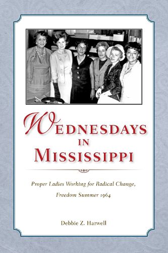 Cover image for Wednesdays in Mississippi: Proper Ladies Working for Radical Change, Freedom Summer 1964