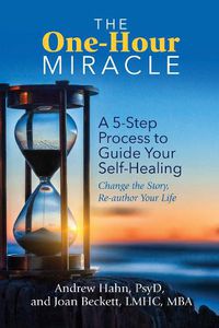 Cover image for The One-Hour Miracle: A  5-Step Process to Guide Your Self-Healing: Change the Story, Re-author Your Life