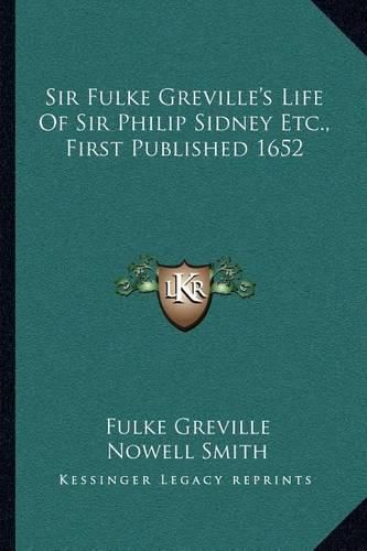 Sir Fulke Greville's Life of Sir Philip Sidney Etc., First Published 1652