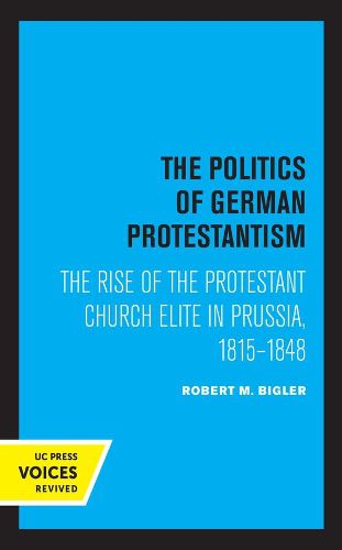 Cover image for The Politics of German Protestantism: The Rise of the Protestant Church Elite in Prussia, 1815-1848