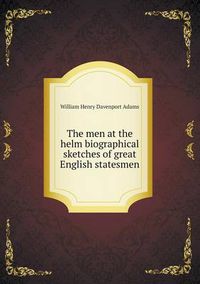 Cover image for The men at the helm biographical sketches of great English statesmen
