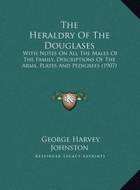 Cover image for The Heraldry of the Douglases: With Notes on All the Males of the Family, Descriptions of the Arms, Plates and Pedigrees (1907)