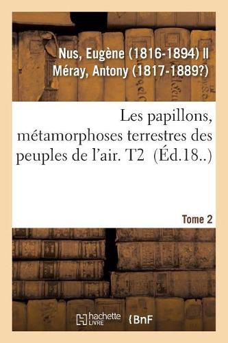 Les Papillons, Metamorphoses Terrestres Des Peuples de l'Air. Tome 2