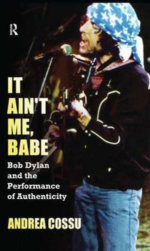 Cover image for It Ain't Me, Babe: Bob Dylan and the Performance of Authenticity