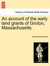 Cover image for An Account of the Early Land Grants of Groton, Massachusetts