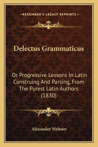 Cover image for Delectus Grammaticus: Or Progressive Lessons in Latin Construing and Parsing, from the Purest Latin Authors (1830)