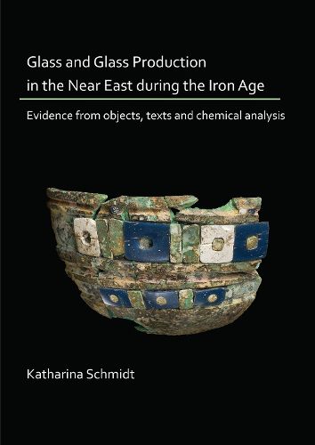 Cover image for Glass and Glass Production in the Near East during the Iron Age: Evidence from objects, texts and chemical analysis