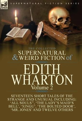 The Collected Supernatural and Weird Fiction of Edith Wharton: Volume 2-Seventeen Short Tales to Chill the Blood