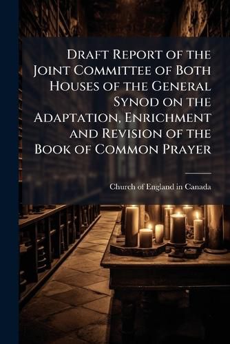Cover image for Draft Report of the Joint Committee of Both Houses of the General Synod on the Adaptation, Enrichment and Revision of the Book of Common Prayer