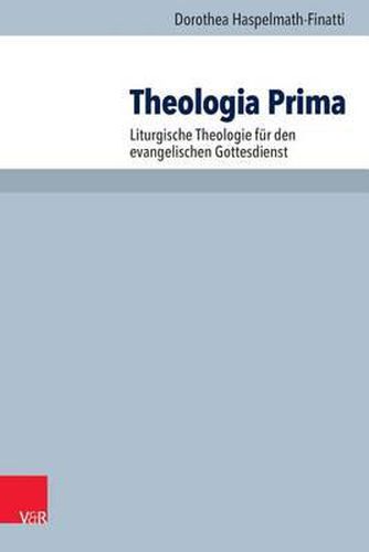 Cover image for Theologia Prima: Liturgische Theologie Fur Den Evangelischen Gottesdienst