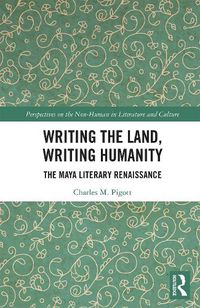 Cover image for Writing the Land, Writing Humanity: The Maya Literary Renaissance