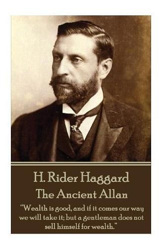 Cover image for H. Rider Haggard - The Ancient Allan: Wealth is good, and if it comes our way we will take it; but a gentleman does not sell himself for wealth.