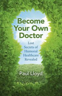 Cover image for Become Your Own Doctor - Lost Secrets of Humoral Healthcare Revealed