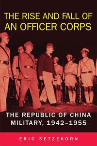 Cover image for The Rise and Fall of an Officer Corps: The Republic of China Military, 1942-1955