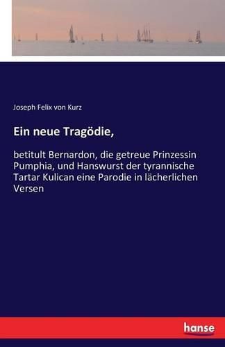 Ein neue Tragoedie,: betitult Bernardon, die getreue Prinzessin Pumphia, und Hanswurst der tyrannische Tartar Kulican eine Parodie in lacherlichen Versen