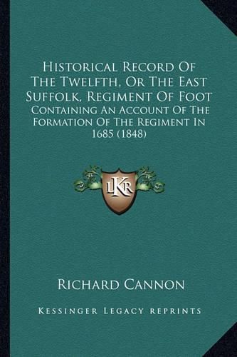 Historical Record of the Twelfth, or the East Suffolk, Regiment of Foot: Containing an Account of the Formation of the Regiment in 1685 (1848)