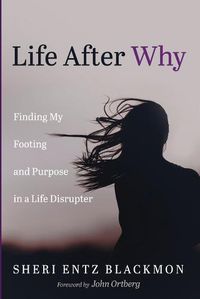 Cover image for Life After Why: Finding My Footing and Purpose in a Life Disrupter