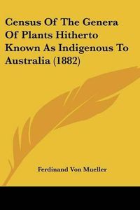 Cover image for Census of the Genera of Plants Hitherto Known as Indigenous to Australia (1882)