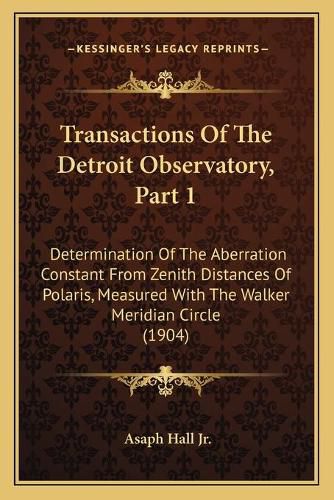 Cover image for Transactions of the Detroit Observatory, Part 1: Determination of the Aberration Constant from Zenith Distances of Polaris, Measured with the Walker Meridian Circle (1904)