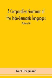 Cover image for A Comparative Grammar Of the Indo-Germanic languages a concise exposition of the history of Sanskrit, Old Iranian (Avestic and old Persian), Old Armenian, Greek, Latin, Umbro-Samnitic, Old Irish, Gothic, Old High German, Lithuanian and Old Church Slavonic (V